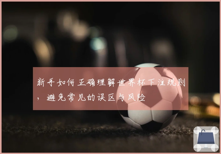 新手如何正确理解世界杯下注规则，避免常见的误区与风险
