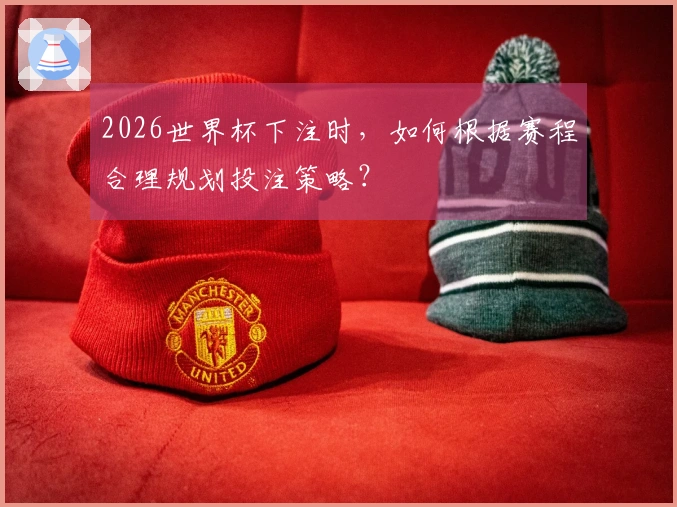 2026世界杯下注时，如何根据赛程合理规划投注策略？