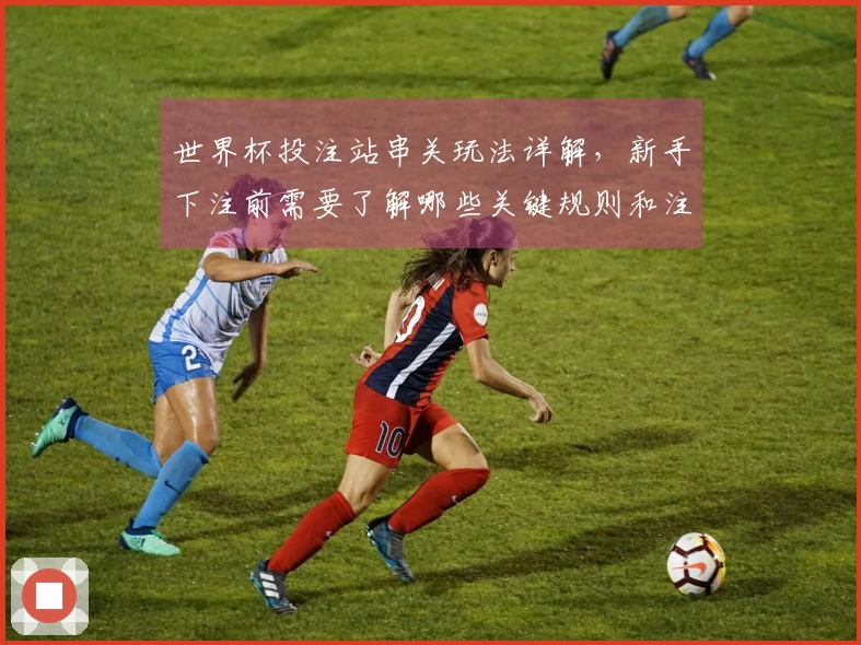 世界杯投注站串关玩法详解，新手下注前需要了解哪些关键规则和注意事项