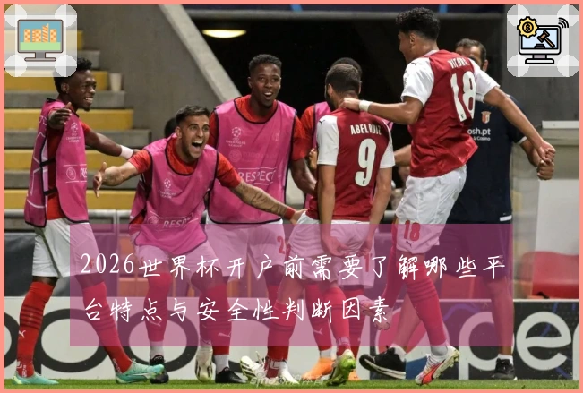 2026世界杯开户前需要了解哪些平台特点与安全性判断因素
