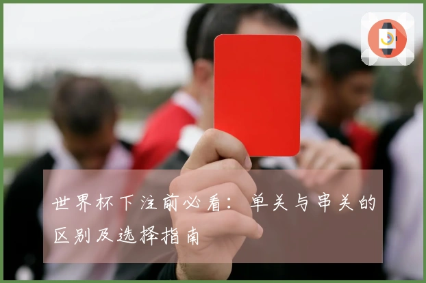 世界杯下注前必看：单关与串关的区别及选择指南