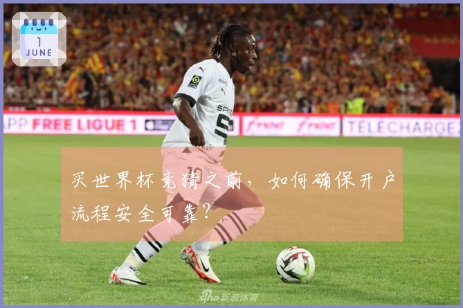 买世界杯竞猜之前，如何确保开户流程安全可靠？