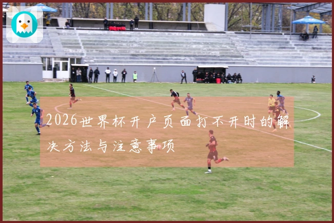 2026世界杯开户页面打不开时的解决方法与注意事项