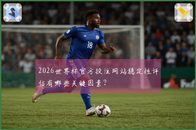 2026世界杯官方投注网站稳定性评估有哪些关键因素?