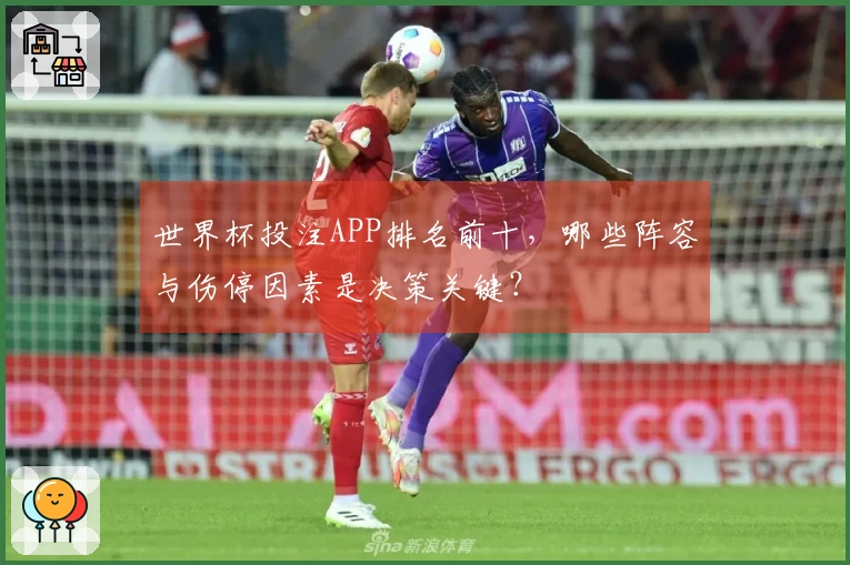 世界杯投注APP排名前十，哪些阵容与伤停因素是决策关键？