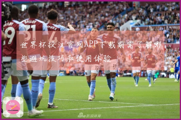 世界杯投注官网APP下载前需了解哪些避坑技巧和使用体验