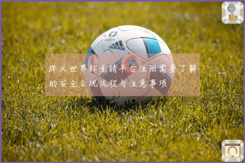 烽火世界杯竞猜平台注册需要了解的安全合规流程与注意事项
