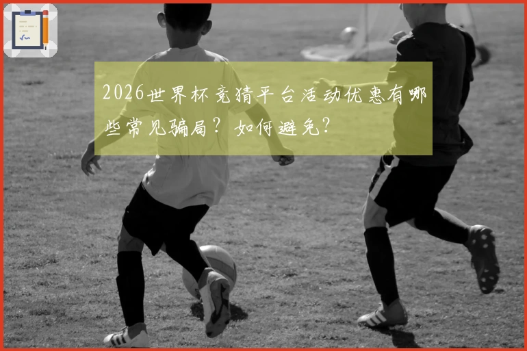 2026世界杯竞猜平台活动优惠有哪些常见骗局？如何避免？