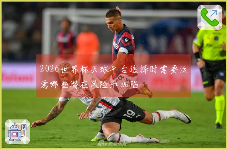 2026世界杯买球平台选择时需要注意哪些潜在风险和坑陷
