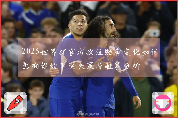 2026世界杯官方投注赔率变化如何影响你的下注决策与胜算分析