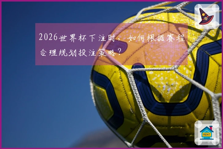2026世界杯下注时，如何根据赛程合理规划投注策略？