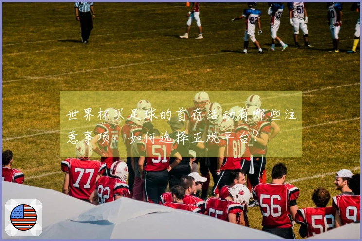 世界杯买足球的首存活动有哪些注意事项，如何选择正规平台？