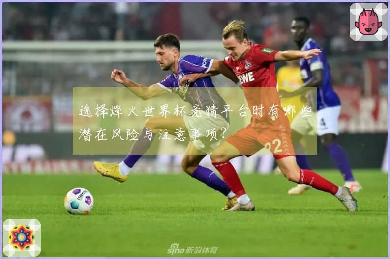 选择烽火世界杯竞猜平台时有哪些潜在风险与注意事项？