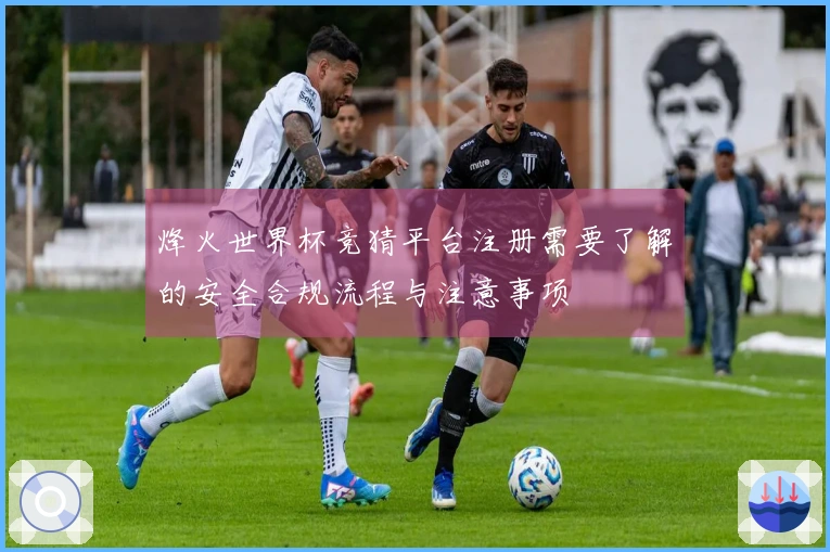 烽火世界杯竞猜平台注册需要了解的安全合规流程与注意事项