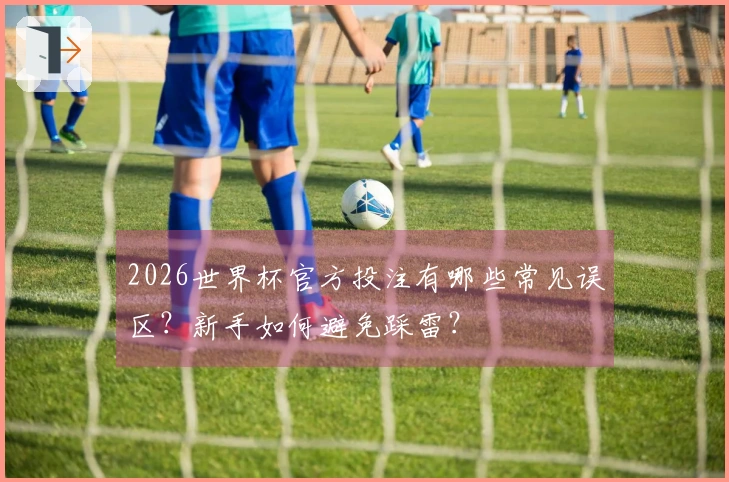 2026世界杯官方投注有哪些常见误区？新手如何避免踩雷？