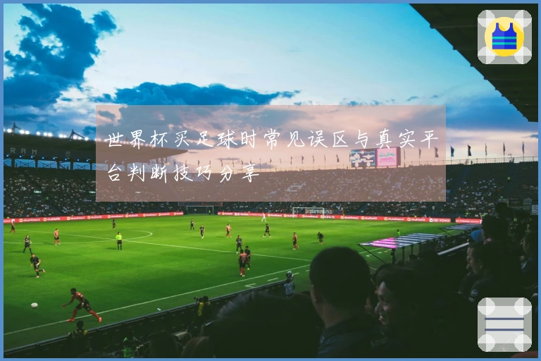 世界杯买足球时常见误区与真实平台判断技巧分享