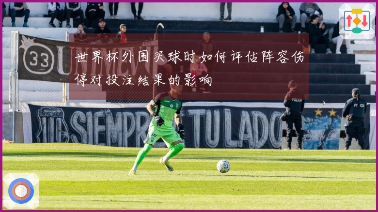 世界杯外围买球时如何评估阵容伤停对投注结果的影响