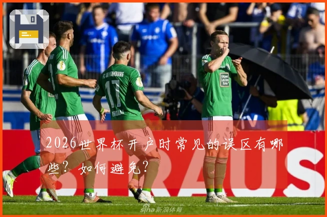 2026世界杯开户时常见的误区有哪些？如何避免？