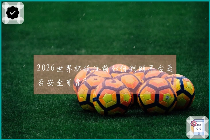 2026世界杯投注前如何判断平台是否安全可靠？