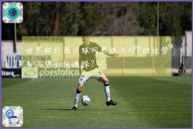 世界杯外围买球网页版与APP的优势和劣势如何选择？
