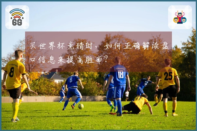 买世界杯竞猜时，如何正确解读盘口信息来提高胜率？