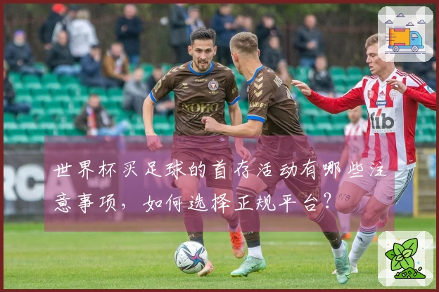 世界杯买足球的首存活动有哪些注意事项，如何选择正规平台？
