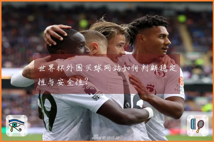世界杯外围买球网站如何判断稳定性与安全性？
